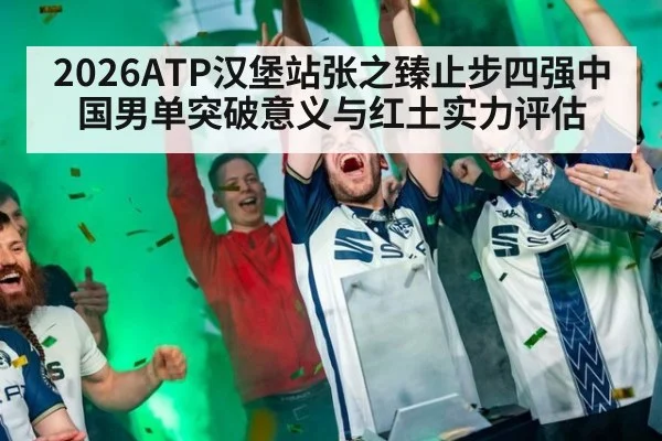 2026ATP汉堡站张之臻止步四强中国男单突破意义与红土实力评估 | jiuyou
