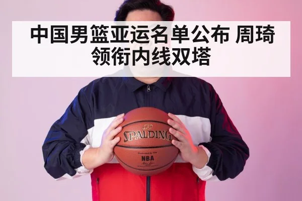 中国男篮亚运名单公布 周琦领衔内线双塔 | jiuyou