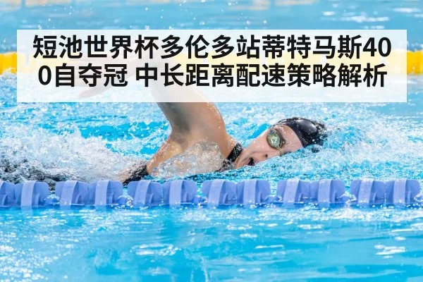 短池世界杯多伦多站蒂特马斯400自夺冠 中长距离配速策略解析