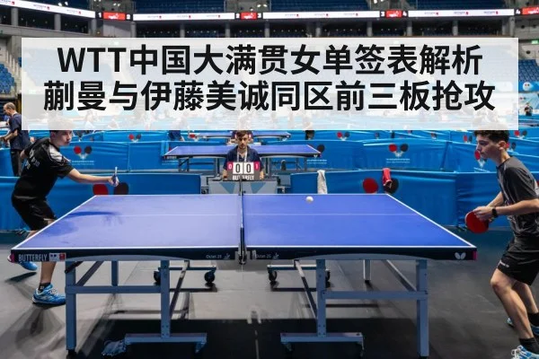WTT中国大满贯女单签表解析 蒯曼与伊藤美诚同区前三板抢攻 | jiuyou