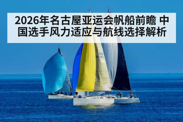 2026年名古屋亚运会帆船前瞻 中国选手风力适应与航线选择解析 | jiuyou