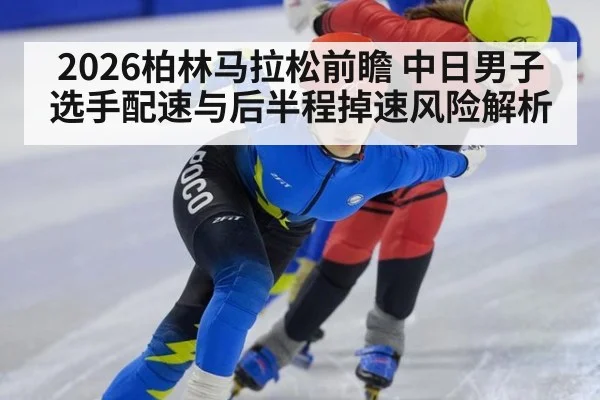 2026柏林马拉松前瞻 中日男子选手配速与后半程掉速风险解析 | jiuyou