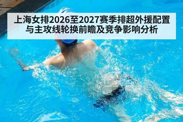 上海女排2026至2027赛季排超外援配置与主攻线轮换前瞻及竞争影响分析 | jiuyou