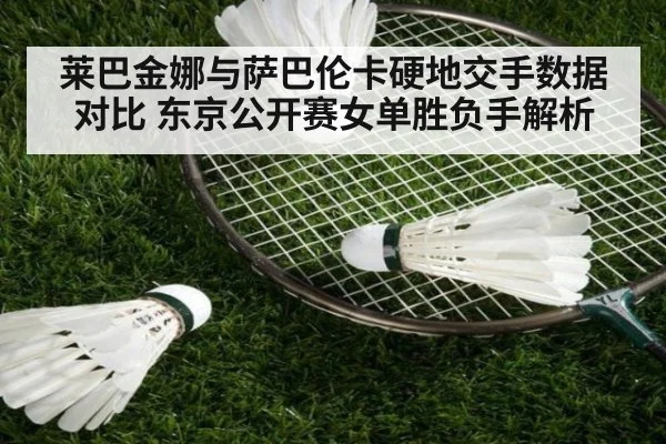 莱巴金娜与萨巴伦卡硬地交手数据对比 东京公开赛女单胜负手解析 | jiuyou