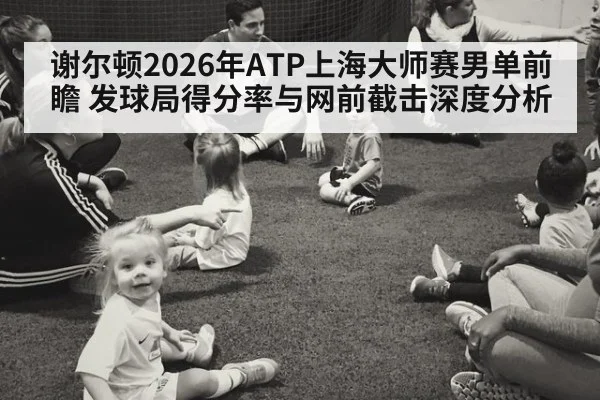 谢尔顿2026年ATP上海大师赛男单前瞻 发球局得分率与网前截击深度分析 | jiuyou game