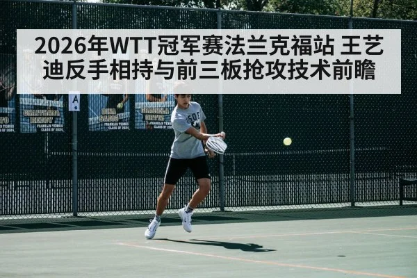2026年WTT冠军赛法兰克福站 王艺迪反手相持与前三板抢攻技术前瞻 | jiuyou