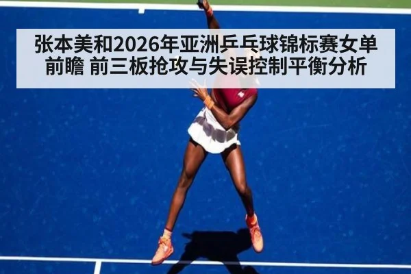 张本美和2026年亚洲乒乓球锦标赛女单前瞻 前三板抢攻与失误控制平衡分析
